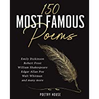 150 Most Famous Poems: Emily Dickinson- Robert Frost- William Shakespeare- Edgar Allan Poe- Walt Whitman and many more
